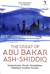 The Great of Abu Bakar Ash-Shiddiq : keping-keping mozaik menakjubkan kehidupan khalifah pertama